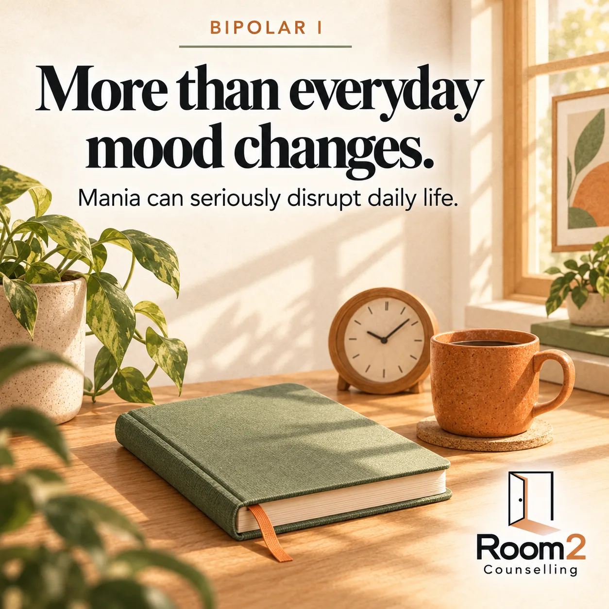 A sage journal with an orange bookmark, a clock and mug beside a softly lit window. Text: Bipolar I. More than everyday mood changes. Mania can seriously disrupt daily life. Room2 Counselling logo.